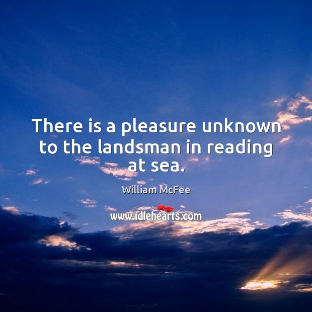 There is a pleasure unknown to the landsman in reading at sea. William McFee Picture Quote