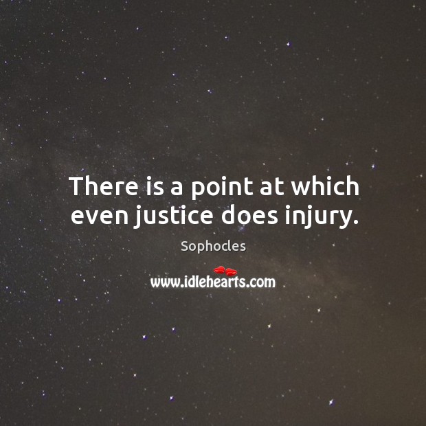 There is a point at which even justice does injury. Sophocles Picture Quote