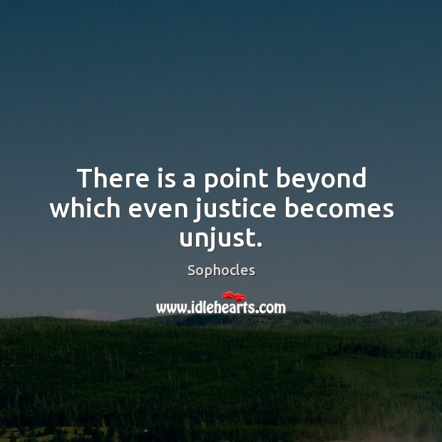 There is a point beyond which even justice becomes unjust. Image