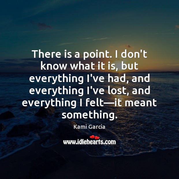There is a point. I don’t know what it is, but everything Kami Garcia Picture Quote