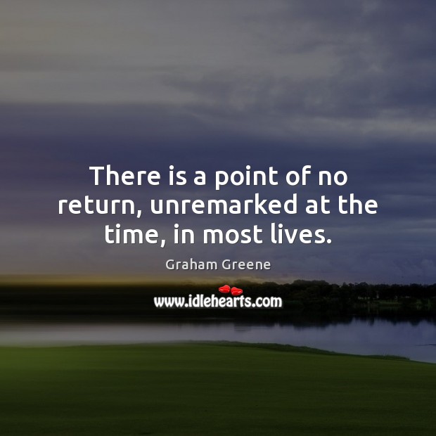 There is a point of no return, unremarked at the time, in most lives. Graham Greene Picture Quote