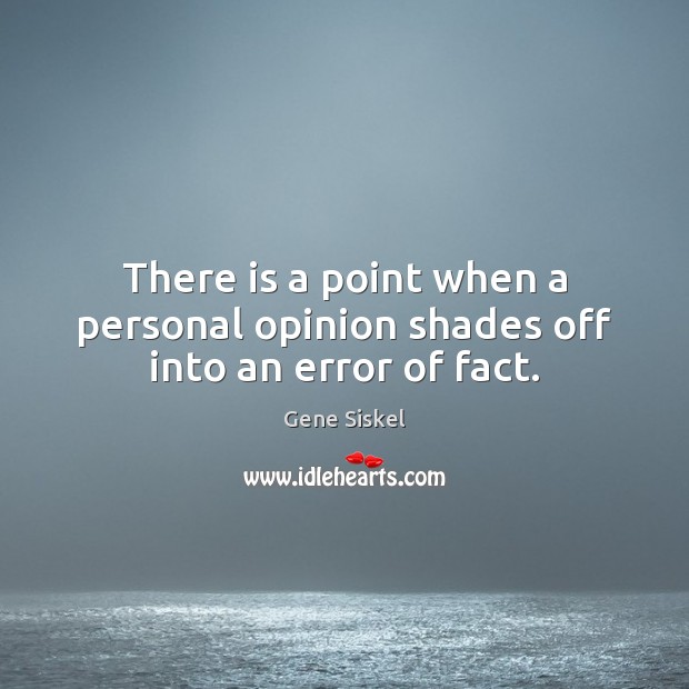 There is a point when a personal opinion shades off into an error of fact. Image