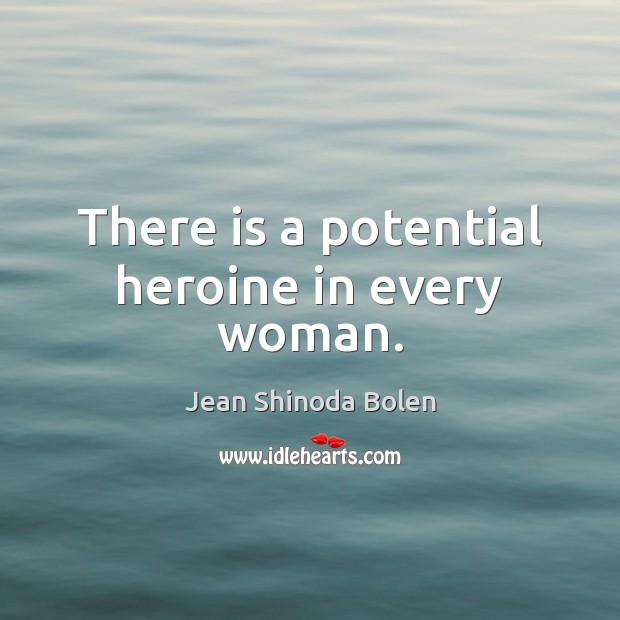 There is a potential heroine in every woman. Jean Shinoda Bolen Picture Quote