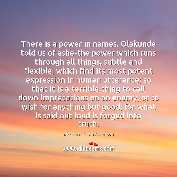 There is a power in names. Olakunde told us of ashe-the power Matthew Tobin Anderson Picture Quote