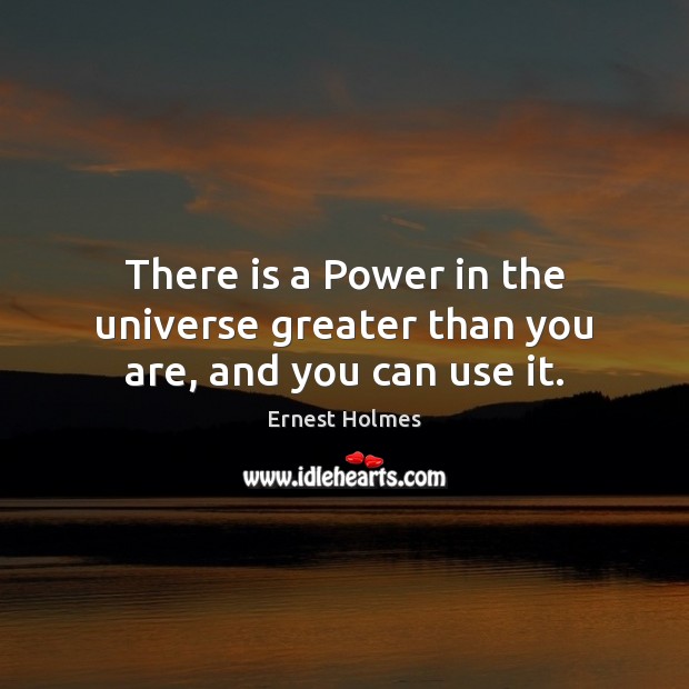 There is a Power in the universe greater than you are, and you can use it. Ernest Holmes Picture Quote