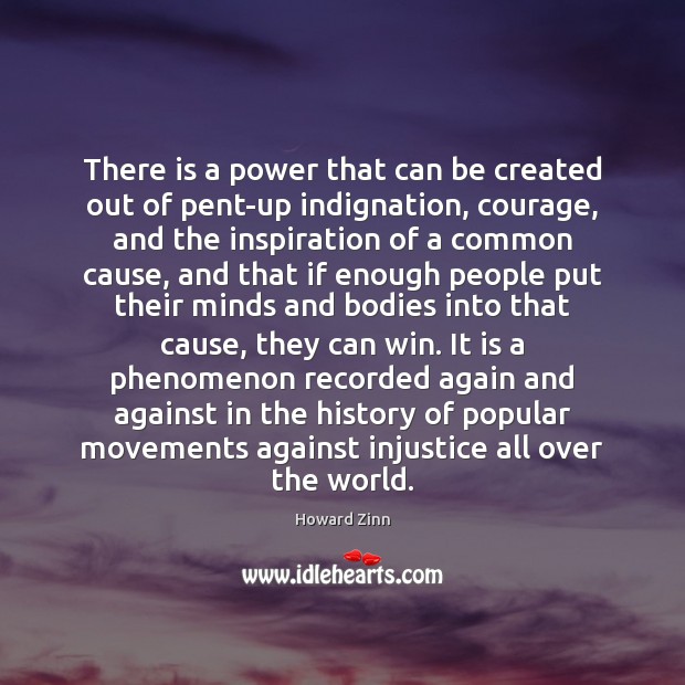 There is a power that can be created out of pent-up indignation, Howard Zinn Picture Quote