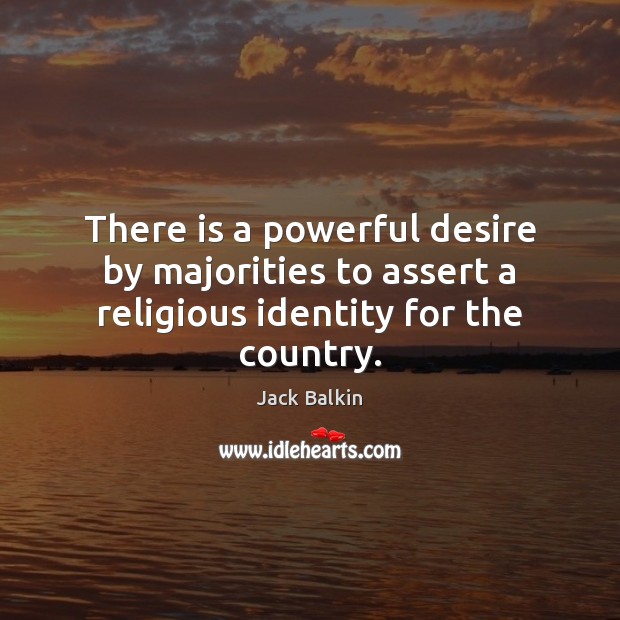 There is a powerful desire by majorities to assert a religious identity for the country. Jack Balkin Picture Quote