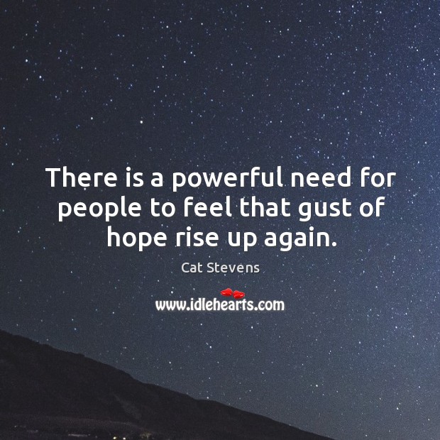 There is a powerful need for people to feel that gust of hope rise up again. Cat Stevens Picture Quote