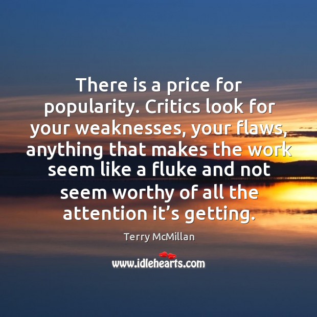 There is a price for popularity. Critics look for your weaknesses, your flaws, anything that Terry McMillan Picture Quote