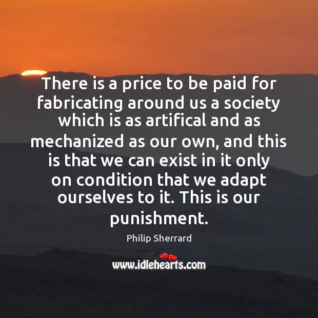 There is a price to be paid for fabricating around us a Philip Sherrard Picture Quote