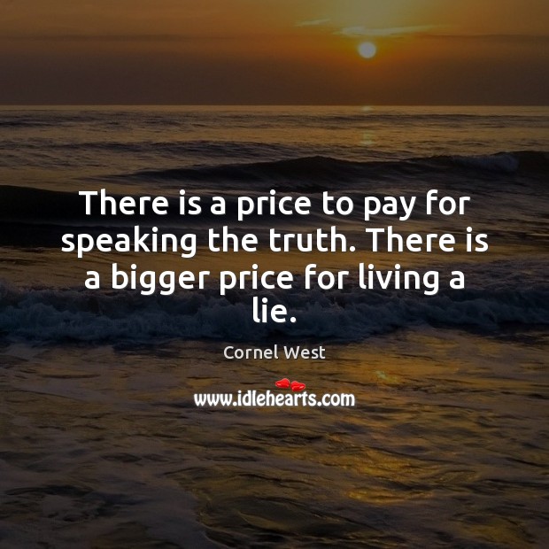 There is a price to pay for speaking the truth. There is a bigger price for living a lie. Cornel West Picture Quote