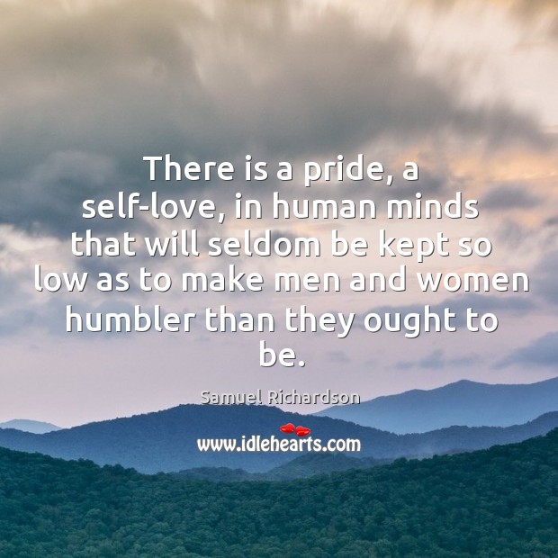 There is a pride, a self-love, in human minds that will seldom be kept so low as to make men and women humbler than they ought to be. Image