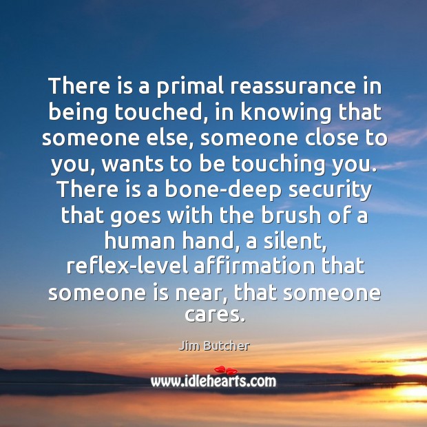 There is a primal reassurance in being touched, in knowing that someone Image