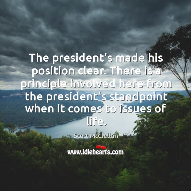 There is a principle involved here from the president’s standpoint when it comes to issues of life. Scott McClellan Picture Quote