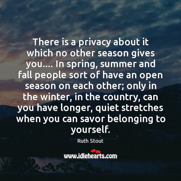 There is a privacy about it which no other season gives you…. Ruth Stout Picture Quote