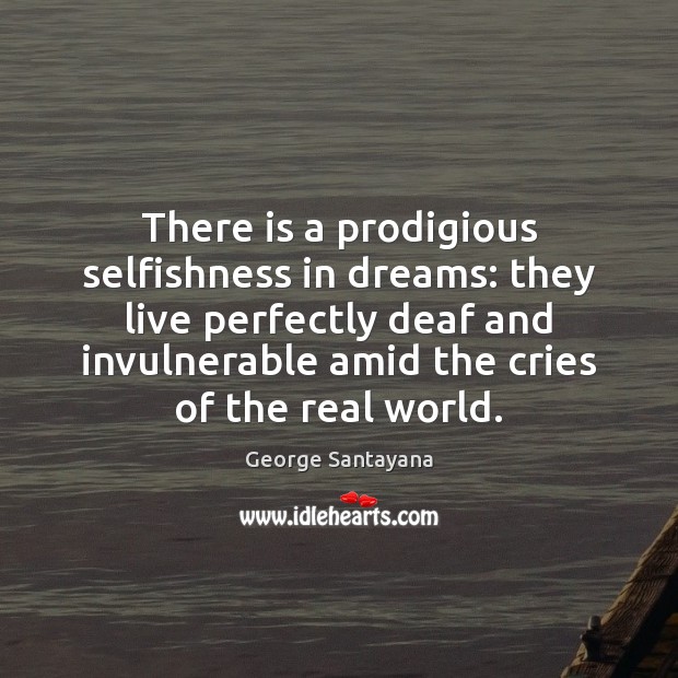 There is a prodigious selfishness in dreams: they live perfectly deaf and George Santayana Picture Quote