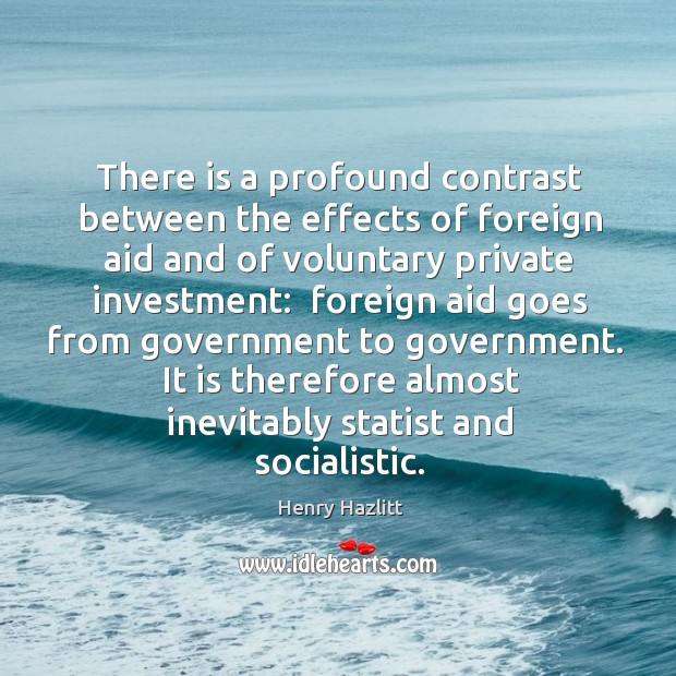 There is a profound contrast between the effects of foreign aid and Investment Quotes Image