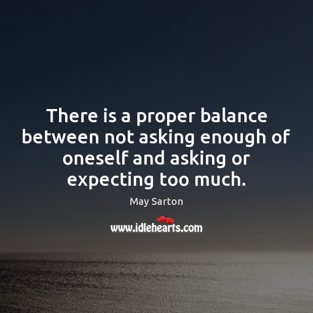 There is a proper balance between not asking enough of oneself and May Sarton Picture Quote