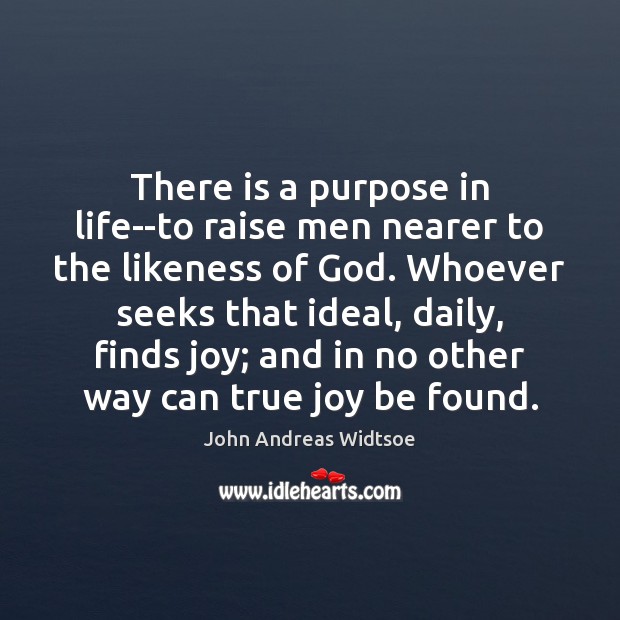 There is a purpose in life–to raise men nearer to the likeness John Andreas Widtsoe Picture Quote