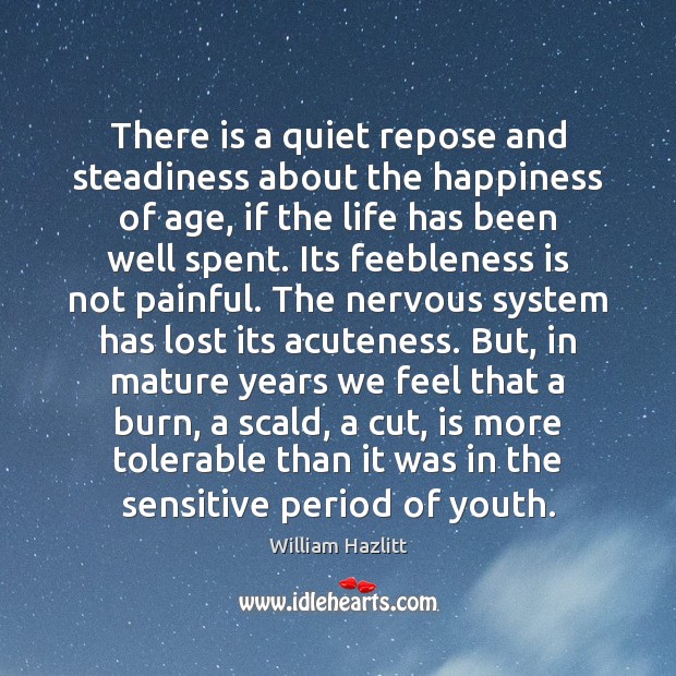 There is a quiet repose and steadiness about the happiness of age, William Hazlitt Picture Quote