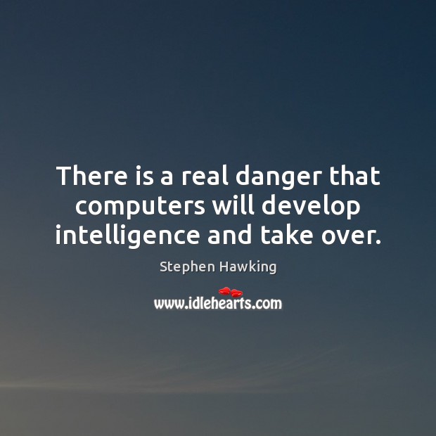 There is a real danger that computers will develop intelligence and take over. Stephen Hawking Picture Quote