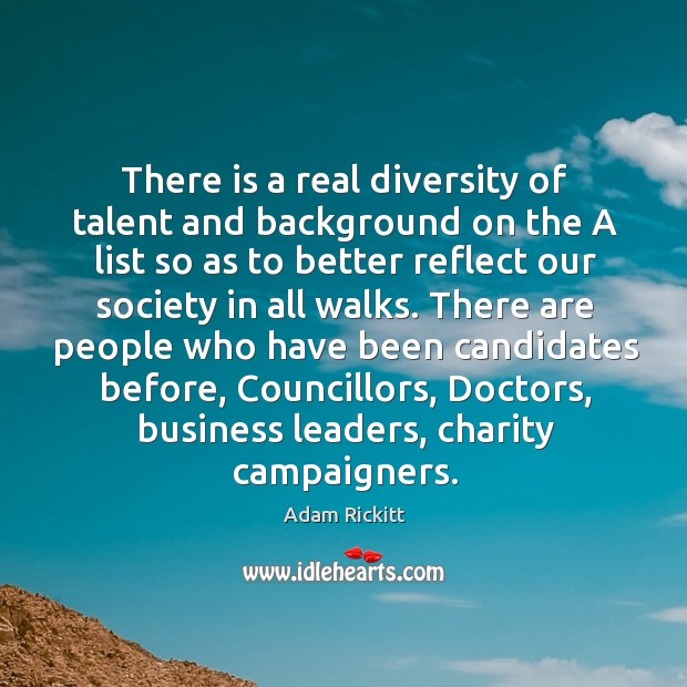There is a real diversity of talent and background on the a list so as to better reflect our society in all walks. Adam Rickitt Picture Quote