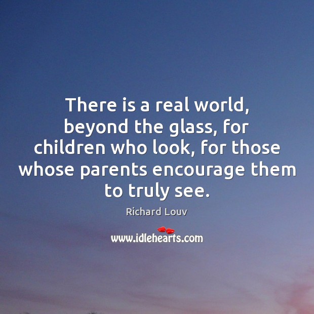 There is a real world, beyond the glass, for children who look, Richard Louv Picture Quote