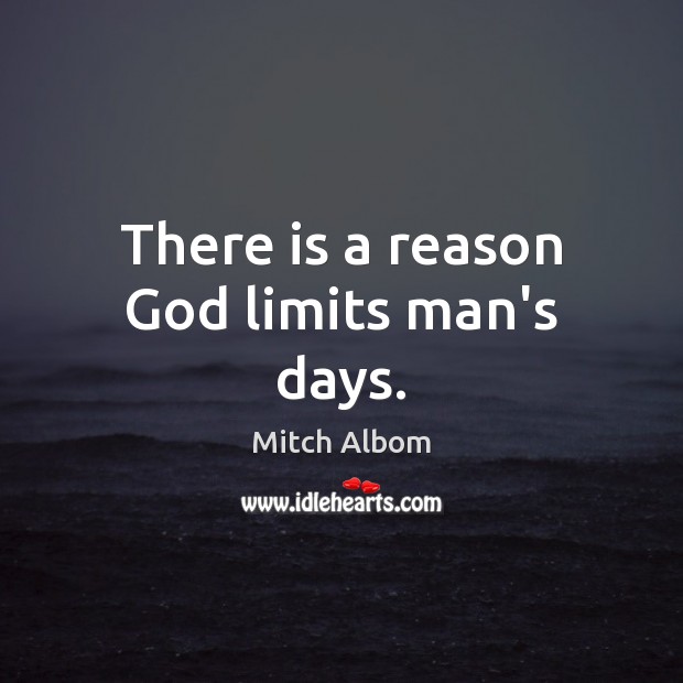 There is a reason God limits man’s days. Mitch Albom Picture Quote