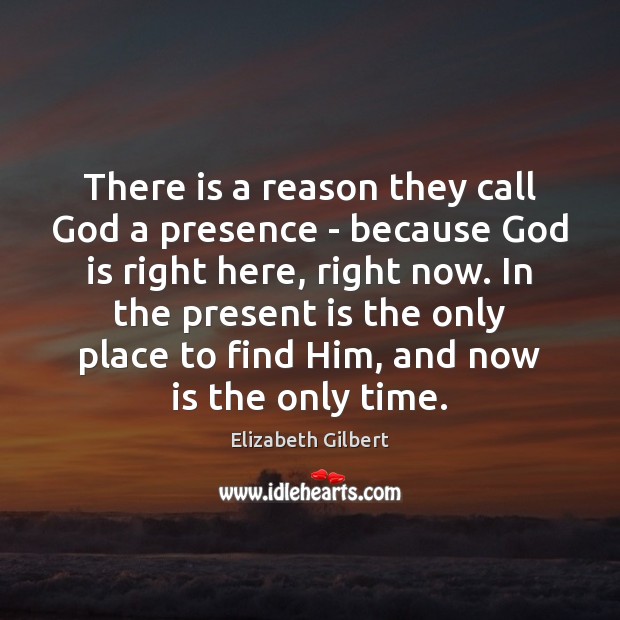 There is a reason they call God a presence – because God Elizabeth Gilbert Picture Quote