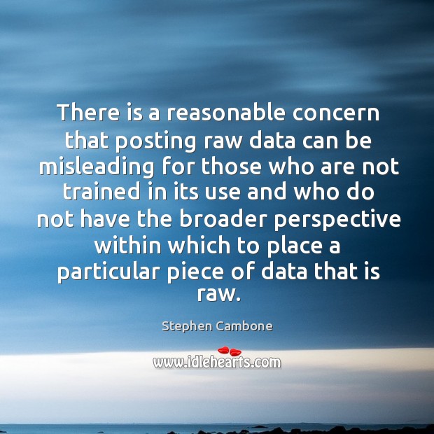 There is a reasonable concern that posting raw data can be misleading for those who are Stephen Cambone Picture Quote