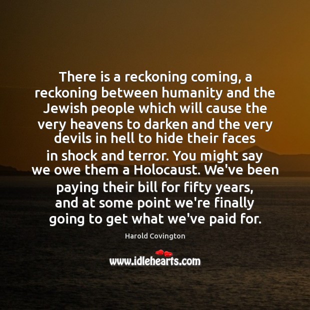 There is a reckoning coming, a reckoning between humanity and the Jewish Harold Covington Picture Quote