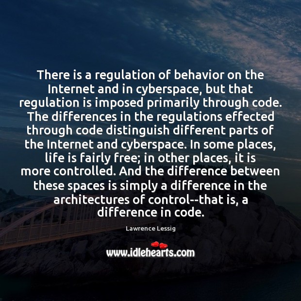 There is a regulation of behavior on the Internet and in cyberspace, Lawrence Lessig Picture Quote