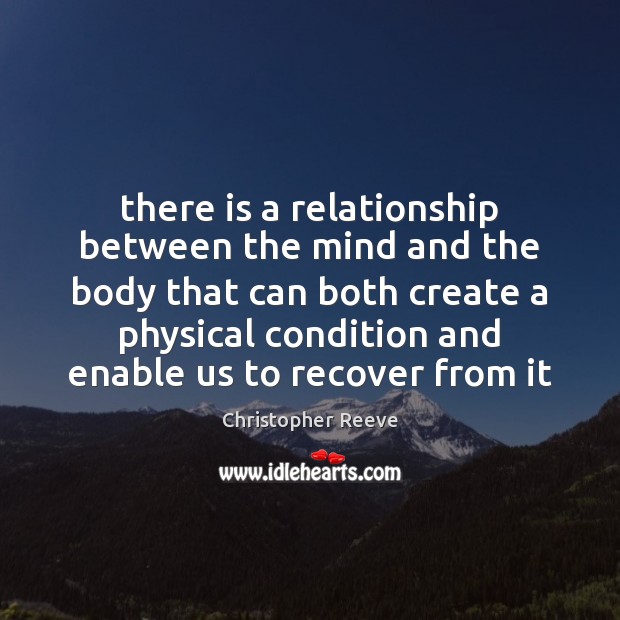 There is a relationship between the mind and the body that can Christopher Reeve Picture Quote