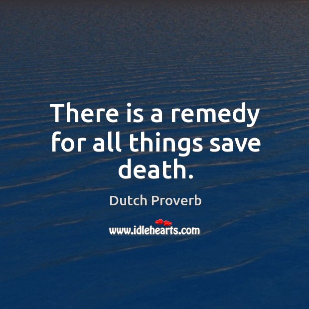 There is a remedy for all things save death. Image