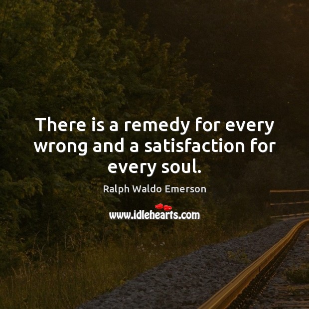 There is a remedy for every wrong and a satisfaction for every soul. Image