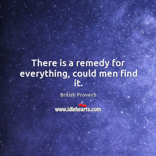 There is a remedy for everything, could men find it. British Proverbs Image
