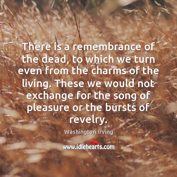 There is a remembrance of the dead, to which we turn even Washington Irving Picture Quote