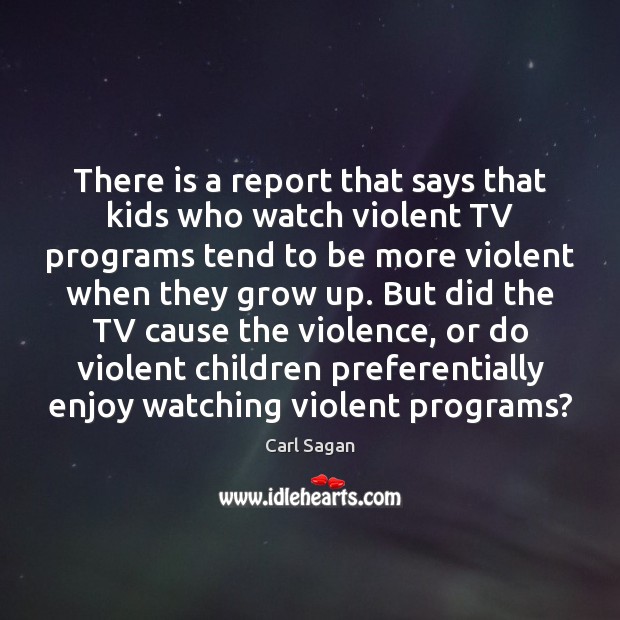 There is a report that says that kids who watch violent TV Carl Sagan Picture Quote