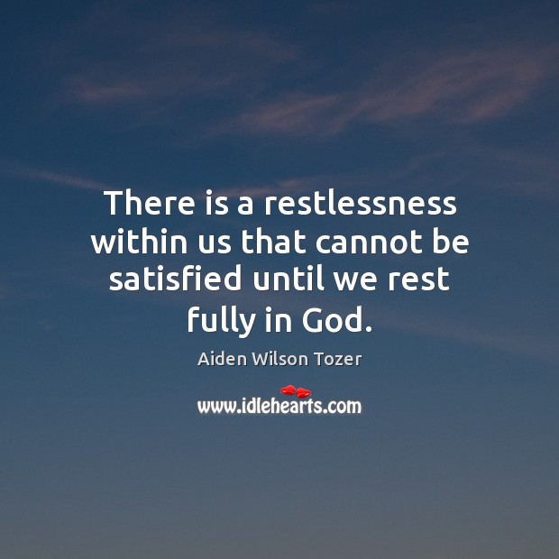 There is a restlessness within us that cannot be satisfied until we rest fully in God. Image