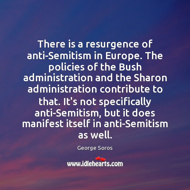 There is a resurgence of anti-Semitism in Europe. The policies of the George Soros Picture Quote