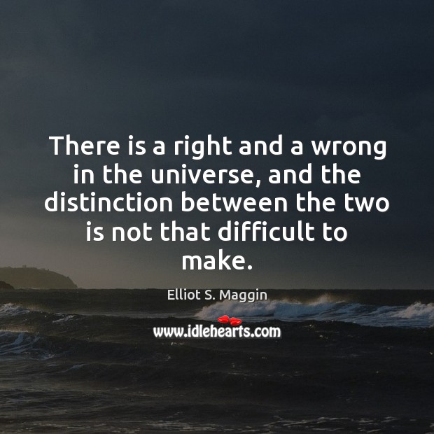 There is a right and a wrong in the universe, and the Elliot S. Maggin Picture Quote