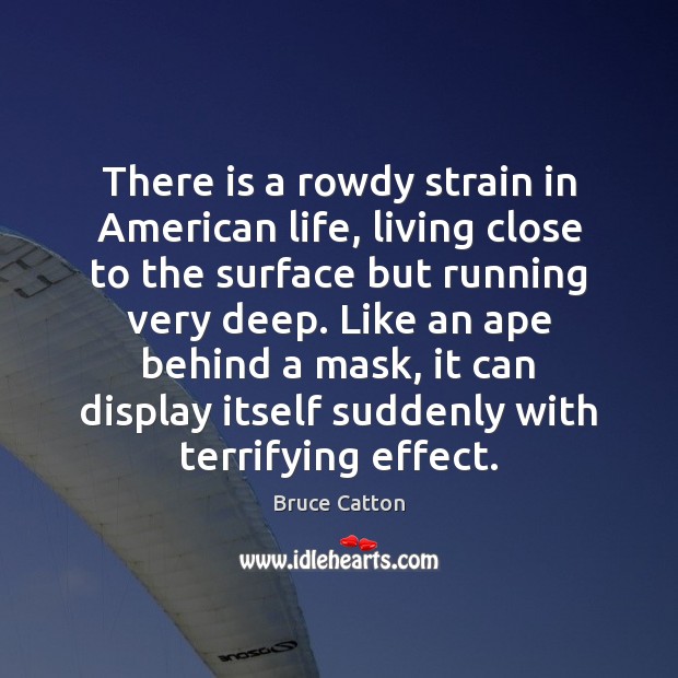 There is a rowdy strain in American life, living close to the Bruce Catton Picture Quote