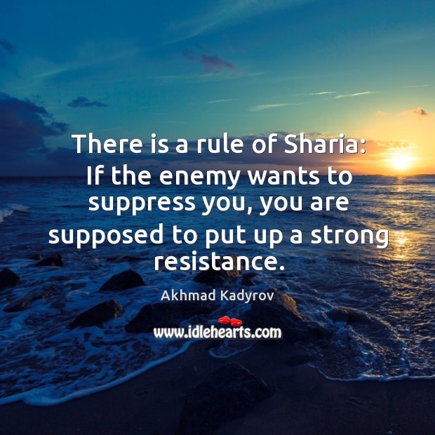 There is a rule of sharia: if the enemy wants to suppress you, you are supposed to put up a strong resistance. 