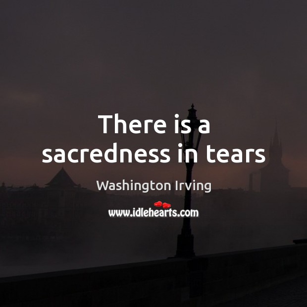 There is a sacredness in tears Washington Irving Picture Quote