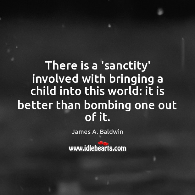There is a ‘sanctity’ involved with bringing a child into this world: James A. Baldwin Picture Quote