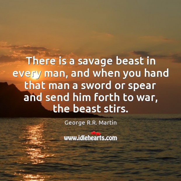 There is a savage beast in every man, and when you hand War Quotes Image