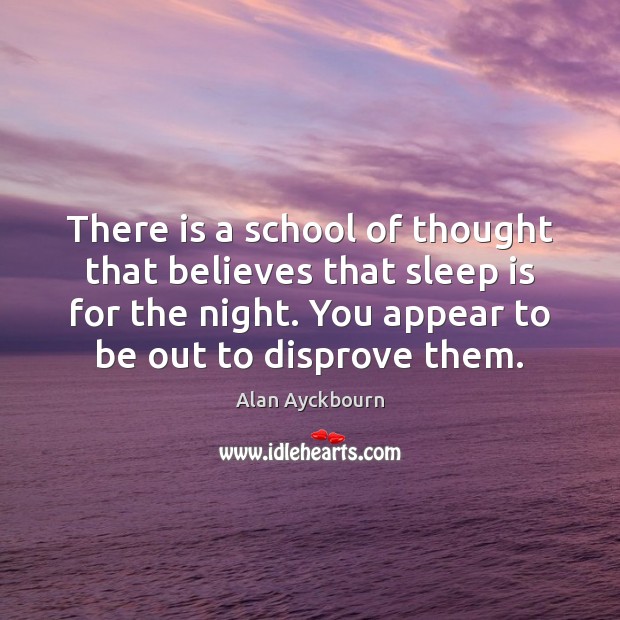 There is a school of thought that believes that sleep is for Alan Ayckbourn Picture Quote