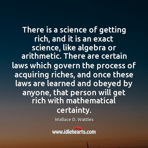 There is a science of getting rich, and it is an exact Wallace D. Wattles Picture Quote