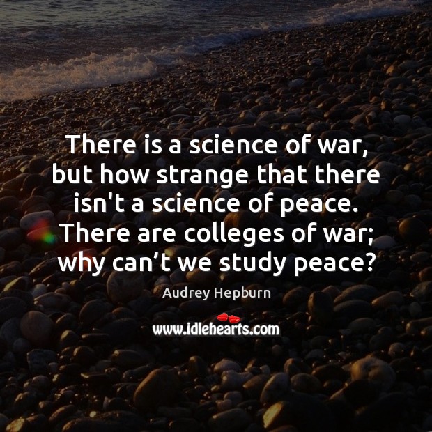 There is a science of war, but how strange that there isn’t Audrey Hepburn Picture Quote