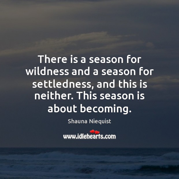There is a season for wildness and a season for settledness, and Image